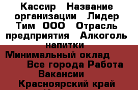 Кассир › Название организации ­ Лидер Тим, ООО › Отрасль предприятия ­ Алкоголь, напитки › Минимальный оклад ­ 26 750 - Все города Работа » Вакансии   . Красноярский край,Игарка г.